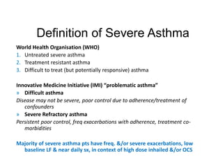 Definition of Severe Asthma
World Health Organisation (WHO)
1. Untreated severe asthma
2. Treatment resistant asthma
3. Di...