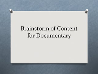 Brainstorm of Content
  for Documentary
 