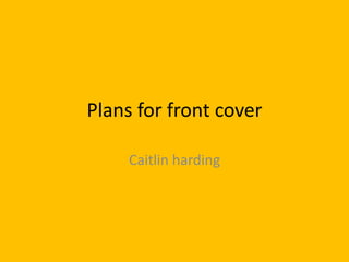 Plans for front cover

     Caitlin harding
 