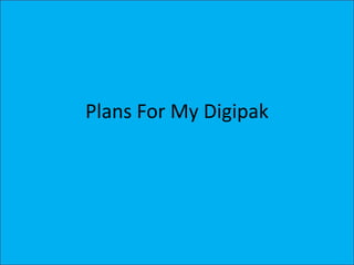 Plans For My Digipak
 