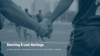 Reviving A Lost Heritage
A Make-over Plan to Bring Back the Glory Of Our National Sport- Kabaddi
 