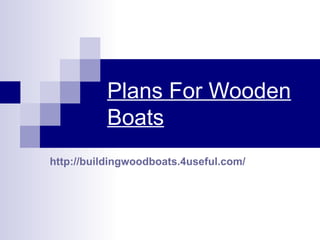 Plans For Wooden
          Boats
http://buildingwoodboats.4useful.com/
 