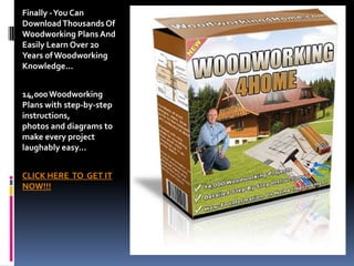 Finally - You Can
Download Thousands Of
Woodworking Plans And
Easily Learn Over 20
Years of Woodworking
Knowledge...


14,000 Woodworking
Plans with step-by-step
instructions,
photos and diagrams to
make every project
laughably easy...


CLICK HERE TO GET IT
NOW!!!
 