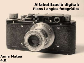 Alfabetització digital:
             Plans i angles fotogràfics




Anna Mateu
4.B.
 