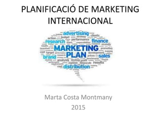 PLANIFICACIÓ DE MARKETING
INTERNACIONAL
Marta Costa Montmany
2015
 