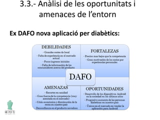 3.3.- Anàlisi de les oportunitats i
amenaces de l’entorn
Ex DAFO nova aplicació per diabètics:
 
