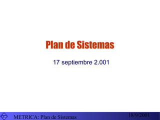 18/9/2001METRICA: Plan de SistemasU I B
Plan de Sistemas
17 septiembre 2.001
 