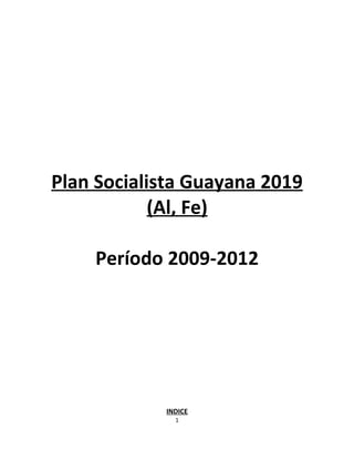 Plan Socialista Guayana 2019
            (Al, Fe)

    Período 2009-2012




            INDICE
              1
 