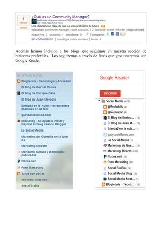 Además hemos incluido a los blogs que seguimos en nuestra sección de
bitácoras preferidas. Los seguiremos a través de feeds que gestionaremos con
Google Reader.
 