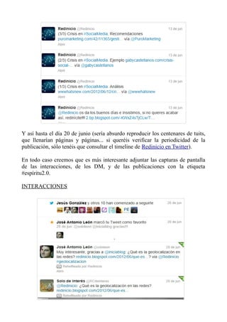Y así hasta el día 20 de junio (sería absurdo reproducir los centenares de tuits,
que llenarían páginas y páginas... si queréis verificar la periodicidad de la
publicación, sólo tenéis que consultar el timeline de Redinicio en Twitter).
En todo caso creemos que es más interesante adjuntar las capturas de pantalla
de las interacciones, de los DM, y de las publicaciones con la etiqueta
#espíritu2.0.
INTERACCIONES
 