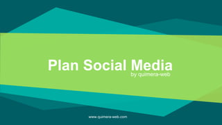 Plan Social Mediaby quimera-web
www.quimera-web.com
 
