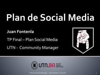 Plan de Social Media
UTN Community Manager - Juan Fontenla - Kiricocho 1
Juan Fontenla
TP Final – Plan Social Media
UTN - Community Manager
 