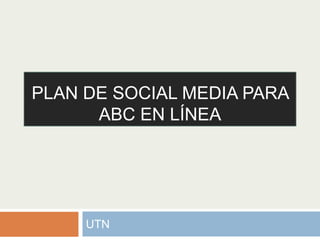 PLAN DE SOCIAL MEDIA PARA
ABC EN LÍNEA
UTN
 