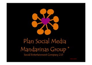 Plan Social Media
Mandarinas Group ®
 Social Entertainment Company 2.0
                                    Febrero 2011
 
