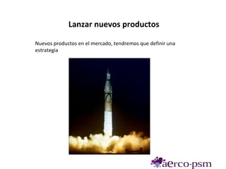 Lanzar nuevos productos

Nuevos productos en el mercado, tendremos que definir una
estrategia
 