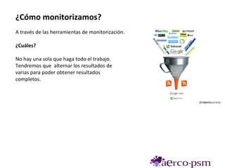 ¿Cómo monitorizamos?
A través de las herramientas de monitorización.

¿Cuáles?

No hay una sola que haga todo el trabajo.
Tendremos que alternar los resultados de
varias para poder obtener resultados
completos.
 