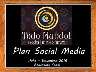 Plan Social Media
Julio – Diciembre 2015
Robertino Santi
 