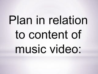 Plan in relation
to content of
music video:
 