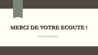 MERCI DE VOTRE ECOUTE !MERCI DE VOTRE ECOUTE !
Avez-vous des questions ?
 