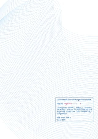Document édité par la direction générale de l’INRIA

Maquette :

Crédits photos : © INRIA / J. Wallace, C. Lebedinsky,
J.M. Ramès, A.S. Douard - © CNES / Distribution Spot
Image / 1998 - © Airbus S.A.S. / 2008 - © Frédéric Cirou -
© DigitalVision

ISBN 2-7261-1296 8
Janvier 2008
 