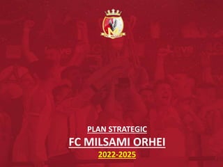PLAN STRATEGIC
FC MILSAMI ORHEI
2022-2025
 