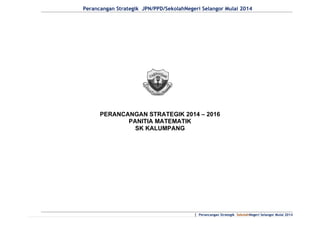 Perancangan Strategik JPN/PPD/SekolahNegeri Selangor Mulai 2014

PERANCANGAN STRATEGIK 2014 – 2016
PANITIA MATEMATIK
SK KALUMPANG

| Perancangan Strategik SekolahNegeri Selangor Mulai 2014

 