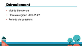 Déroulement
• Mot de bienvenue
• Plan stratégique 2023-2027
• Période de questions
 