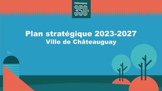 Plan stratégique 2023-2027
Ville de Châteauguay
 