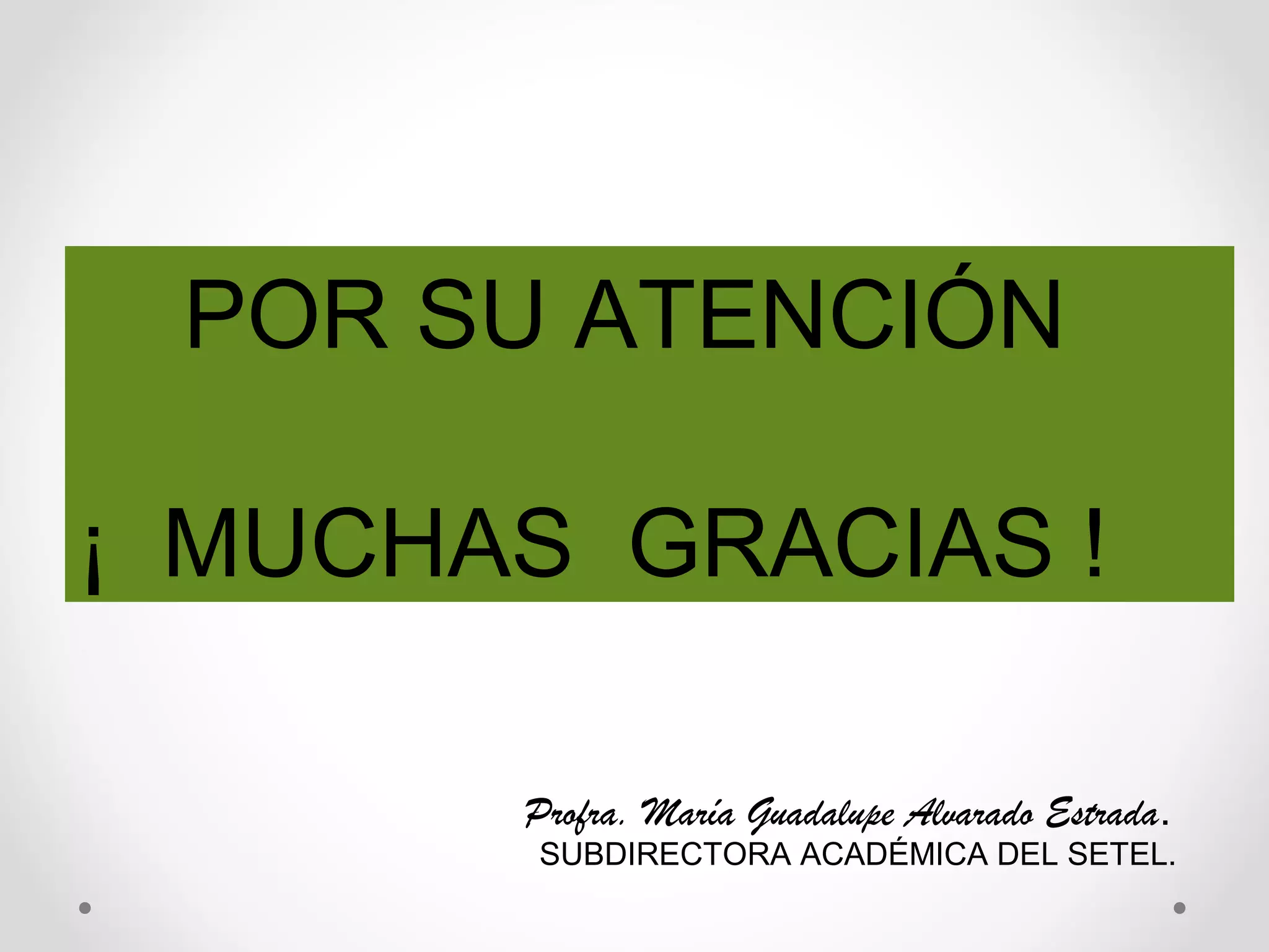 POR SU ATENCIÓN
¡ MUCHAS GRACIAS !
Profra. María Guadalupe Alvarado Estrada.
SUBDIRECTORA ACADÉMICA DEL SETEL.
 