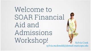 Sylvia Cook
sylvia.mcdonald@domail.maricopa.edu
Welcome to
SOAR Financial
Aid and
Admissions
Workshop!
 