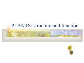 PLANTS: structure and function
 