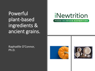 Powerful
plant-based
ingredients &
ancient grains.
Raphaëlle O’Connor,
Ph.D.
 