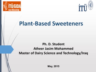 Plant-Based Sweeteners
Ph. D. Student
Atheer Jasim Mohammed
Master of Dairy Science and Technology/Iraq
May, 2015
 