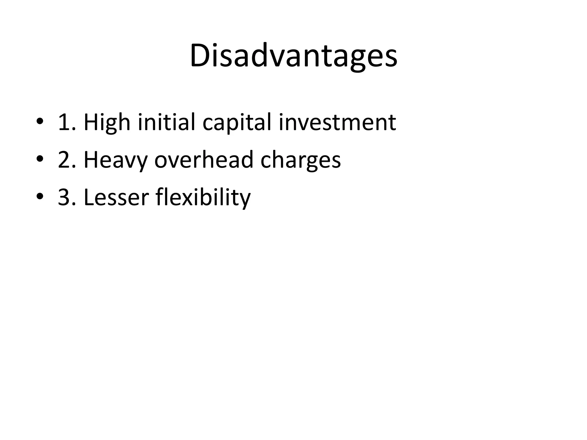 Disadvantages1. High initial capital investment2. Heavy overhead charges3. Lesser flexibility