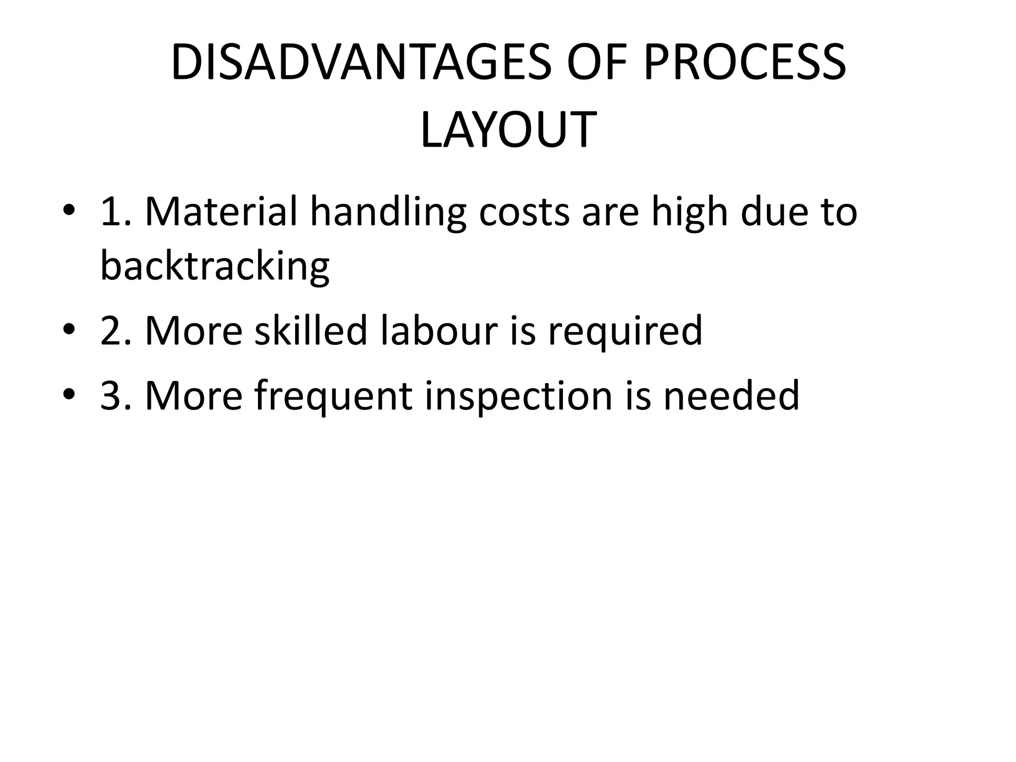 DISADVANTAGES OF PROCESSLAYOUT1. Material handling costs are high due to backtracking2. More skilled labour is required3. More frequent inspection is needed