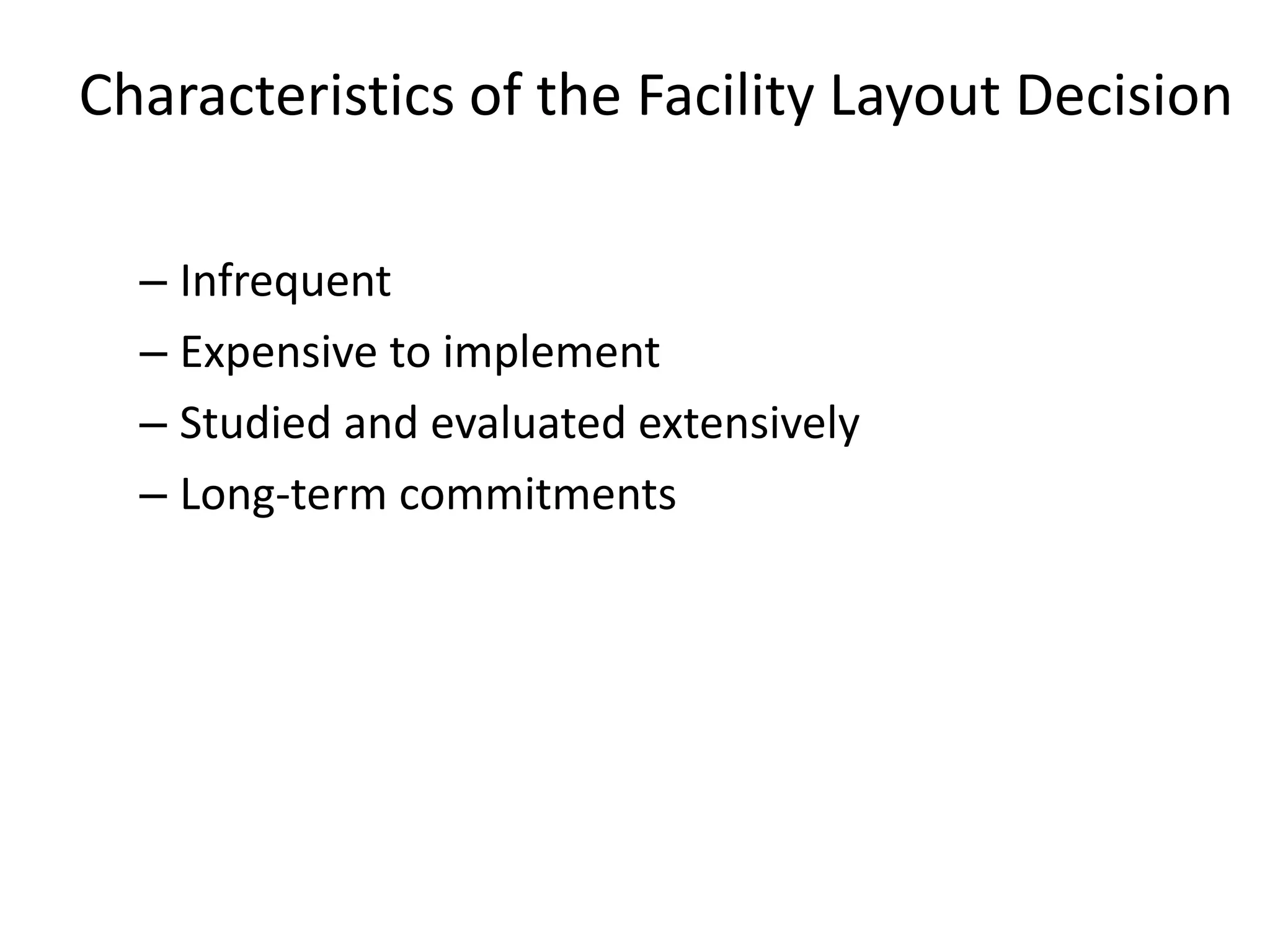 Characteristics of the Facility Layout DecisionInfrequentExpensive to implementStudied and evaluated extensivelyLong-term commitments