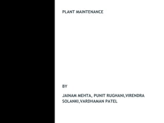 PLANT MAINTENANCE
BY
JAINAM MEHTA, PUNIT RUGHANI,VIRENDRA
SOLANKI,VARDHAMAN PATEL
 