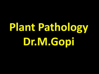 Plant Pathology
Dr.M.Gopi
 
