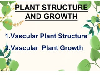 PLANT STRUCTURE
AND GROWTH
1.Vascular Plant Structure
2.Vascular Plant Growth
 