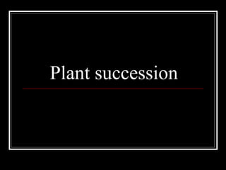 Plant succession
 
