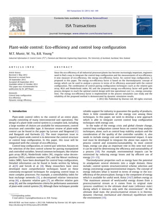 Plant-wide control: Eco-efﬁciency and control loop conﬁguration
M.T. Munir, W. Yu, B.R. Young n
Industrial Information & Control Centre (I2
C2
), Chemical and Materials Engineering Department, The University of Auckland, Auckland, New Zealand
a r t i c l e i n f o
Article history:
Received 2 May 2012
Received in revised form
20 September 2012
Accepted 28 September 2012
Available online 22 October 2012
This paper was recommended for
publication by Dr. Jeff Pieper
Keywords:
Control loop conﬁguration
Eco-efﬁciency
Dynamic exergy efﬁciency
a b s t r a c t
Since the eco-efﬁciency of all industrial processes/plants has become increasingly important, engineers
need to ﬁnd a way to integrate the control loop conﬁguration and the measurements of eco-efﬁciency.
A new measure of eco-efﬁciency, the exergy eco-efﬁciency factor, for control loop conﬁguration, is
proposed in this paper. The exergy eco-efﬁciency factor is based on the thermodynamic concept of
exergy which can be used to analyse a process in terms of its efﬁciency associated with the control
conﬁguration. The combination of control pairing conﬁguration techniques (such as the relative gain
array, RGA and Niederlinski index, NI) and the proposed exergy eco-efﬁciency factor will guide the
process designer to reach the optimal control design with low operational cost (i.e., energy consump-
tion). The exergy eco-efﬁciency factor is implemented in the process simulation case study and the
reliability of the proposed method is demonstrated by dynamic simulation results.
& 2012 ISA. Published by Elsevier Ltd. All rights reserved.
1. Introduction
Plant-wide control refers to the control of an entire plant,
usually consisting of many interconnected unit operations. The
design of a plant-wide control system is a complex task, including
a large number of choices are available for measurement, control
structure and controller type. A literature review of plant-wide
control can be found in the paper by Larsson and Skogestad [1]
and Rangaiah and Kariwala [2]. The most important issue in
regard to plant-wide control is to determine the control structure
or control loop conﬁguration. In this paper, this issue will be
integrated with the concept of eco-efﬁciency.
Control loop conﬁguration, or control pair selection, focuses on
the selection of the best control scheme for pairing manipulated
and controlled variables. Several common techniques, like relative
gain array (RGA), Niederlinski index (NI), singular value decom-
position (SVD), condition number (CN), and the Morari resiliency
index (MRI), have been developed for control loop conﬁguration,
Detailed information can be found in books written by Seborg
et al.[3] and Svrcek et al. [4]. Many researchers have since
developed more comprehensive techniques based on these
commonly-recognised techniques for assigning control loops in
more complex processes. For example, a controllability index for
heat exchange networks [5], a decomposed relative interaction
array [6], a dynamic relative gain [7], an effective relative gain
array [8], and the comprehensive criteria for performance assessment
of plant-wide control systems [9]. Although these techniques provide
reliable support for industry to guarantee the quality of products,
there is little consideration of the energy cost among these
techniques. In this paper, we wish to develop a new approach
which is able to integrate current control loop conﬁguration
techniques with energy cost.
In the wake of the energy crisis and global climate change,
control loop conﬁguration cannot focus on control loop analysis
techniques, alone, such as control loop stability analysis and the
consideration of the quality of the controller variable; it, also
needs to include energy cost and environmental impact. A new
tool must be developed to integrate the above two aspects for
process control and economic/sustainability. In most control
loops, exergy can play an important role in this new tool since
it can be used for determining the efﬁciency and sustainability of
a process [10]. For example, environmental impacts can be
minimized by reducing exergy losses and by efﬁcient use of
exergy [11–13].
Thermodynamic properties such as exergy have the potential
to amalgamate several elements into a single domain, these
include; control system structure/control scheme selection and
energy cost/energy usage/environmental impacts. The concept of
exergy indicates what is wasted in terms of energy or the eco-
efﬁciency of the process/plant. Exergy is the component of energy
which is available for useful work. Kotas [14,7] deﬁnes exergy as
‘‘The maximum amount of work/useful energy drawn from a
process/material stream as it comes from its original state
(process condition) to the ultimate dead state (reference state)
during which it interacts only with the environment’’. At the
ultimate dead state, the process/material stream is in thermo-
dynamic (thermal, mechanical and chemical) equilibrium with
the environment [15].
Contents lists available at SciVerse ScienceDirect
journal homepage: www.elsevier.com/locate/isatrans
ISA Transactions
0019-0578/$ - see front matter & 2012 ISA. Published by Elsevier Ltd. All rights reserved.
http://dx.doi.org/10.1016/j.isatra.2012.09.006
n
Corresponding author.
E-mail address: b.young@auckland.ac.nz (B.R. Young).
ISA Transactions 52 (2013) 162–169
 