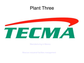 Plant Three
Manufacturing in Mexico
Mexican industrial facilties management
 