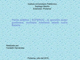 Instituto Universitario Politécnico
Santiago Mariño
Extensión- Porlamar
Realizado por:
Yamileth Hernández
Porlamar, julio del 2016
 