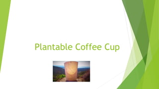 Plantable Coffee Cup
 