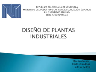 DISEÑO DE PLANTAS
INDUSTRIALES
Realizado por:
Carlos Cardona
C.I: 5712340
 