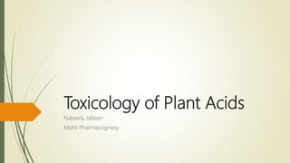 Toxicology of Plant Acids
Nabeela Jabeen
Mphil Pharmacognosy
 