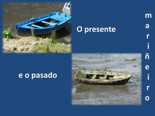 m
             O presente   a
                          r
                           i
                          ñ
                          e
e o pasado                 i
                          r
                          o
 