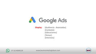 www.bestmarketingtalent.com57	3174009139
Display (Audiencia	- Avanzadas)
(Contexto)
(Ubicaciones)
(Temas)
(Intereses)
 