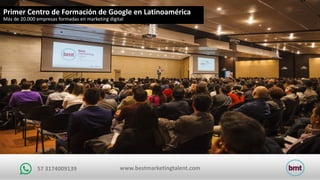 www.bestmarketingtalent.com57	3174009139
Primer	Centro	de	Formación	de	Google	en	Latinoamérica
Más	de	20.000	empresas	formadas	en	marketing	digital
 