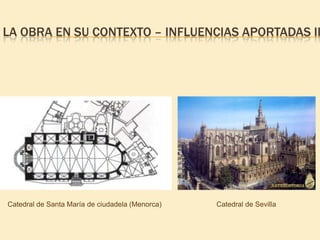 LA OBRA EN SU CONTEXTO – INFLUENCIAS APORTADAS II

Catedral de Santa María de ciudadela (Menorca)

Catedral de Sevilla

 
